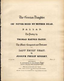Oh! never heed my mother dear (The Grecian Daughter) - Ballad - Composed and Dedicated to Lady Emily Gray - For Piano and Voice