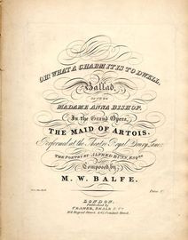 Oh! What a Charm tis to Dwell - Ballad - Sung by Madame Anna Bishop in the Grand Opera of "The Maid of Artois" - Performed at the Theatre Royal Drury